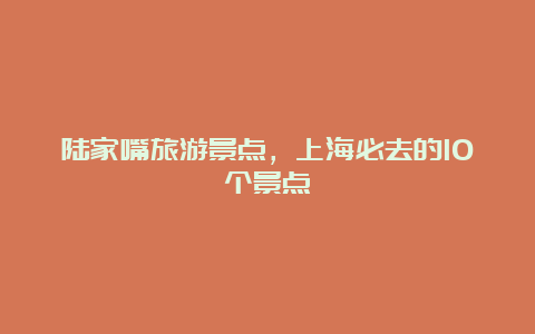 陆家嘴旅游景点，上海必去的10个景点