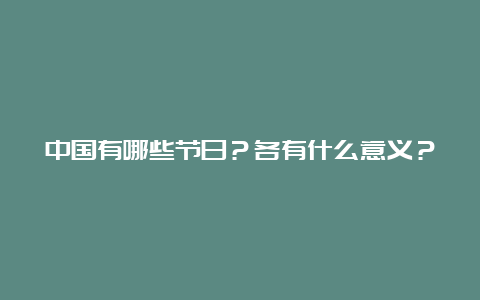 中国有哪些节日？各有什么意义？