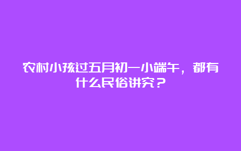 农村小孩过五月初一小端午，都有什么民俗讲究？