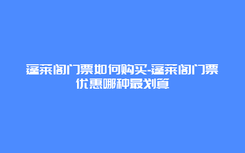 蓬莱阁门票如何购买-蓬莱阁门票优惠哪种最划算