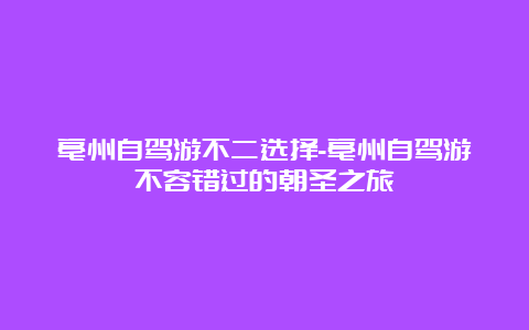 亳州自驾游不二选择-亳州自驾游不容错过的朝圣之旅