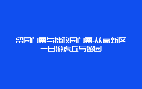 留园门票与拙政园门票-从高新区一日游虎丘与留园