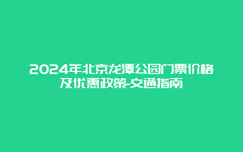 2024年北京龙潭公园门票价格及优惠政策-交通指南