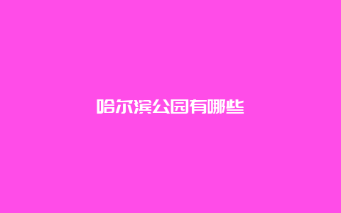 哈尔滨公园有哪些