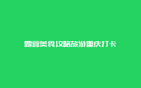 露营美食攻略旅游重庆打卡