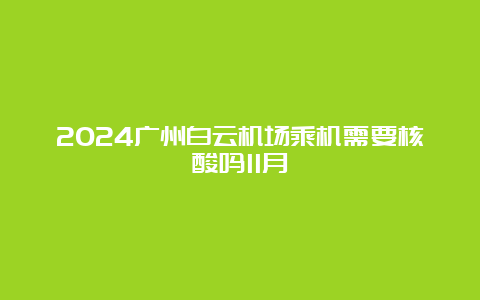 2024广州白云机场乘机需要核酸吗11月