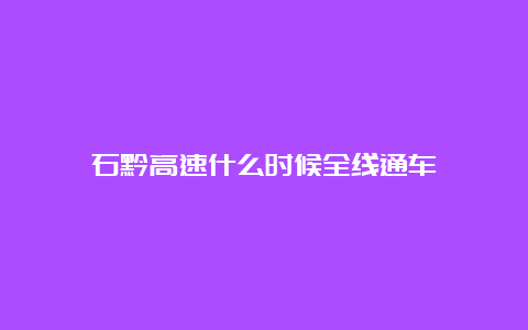 石黔高速什么时候全线通车