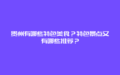 贵州有哪些特色美食？特色景点又有哪些推荐？