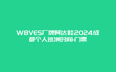 W8VES厂牌阿达娃2024成都个人巡演时间-门票