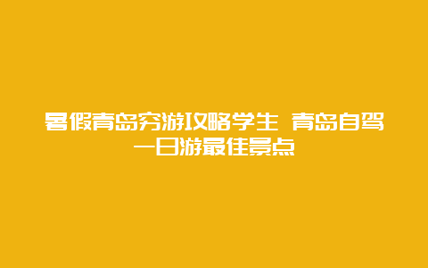 暑假青岛穷游攻略学生 青岛自驾一日游最佳景点