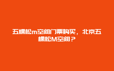 五棵松m空间门票购买，北京五棵松M空间？