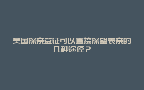 美国探亲签证可以直接探望表亲的几种途径？