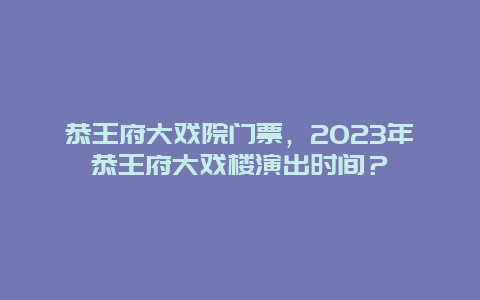 恭王府大戏院门票，2024年恭王府大戏楼演出时间？