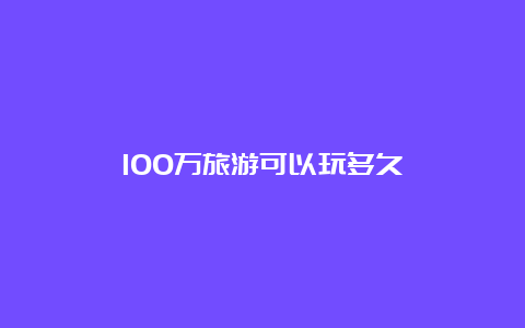 100万旅游可以玩多久