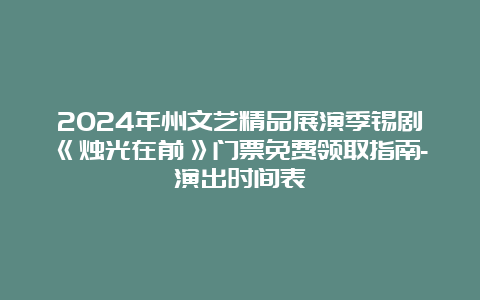 2024年州文艺精品展演季锡剧《烛光在前》门票免费领取指南-演出时间表