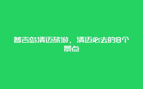 普吉岛清迈旅游，清迈必去的8个景点