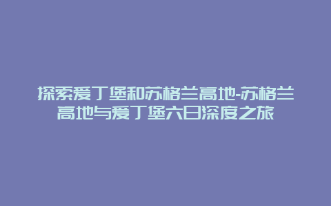 探索爱丁堡和苏格兰高地-苏格兰高地与爱丁堡六日深度之旅