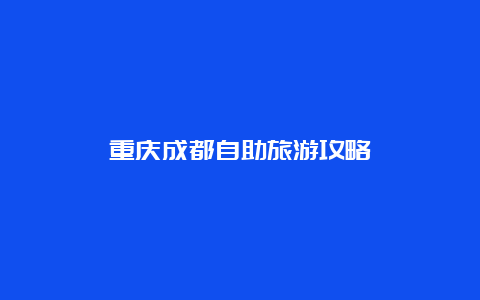 重庆成都自助旅游攻略