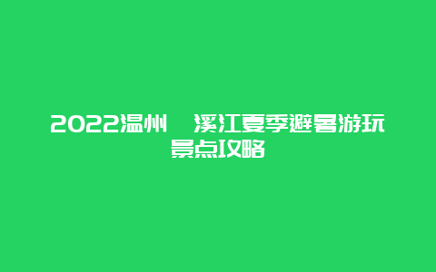 2022温州楠溪江夏季避暑游玩景点攻略