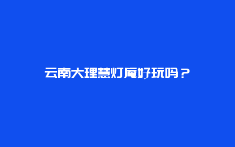 云南大理慧灯庵好玩吗？