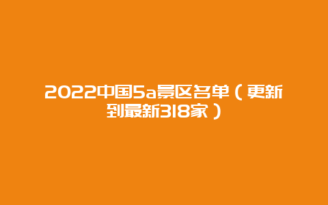 2022中国5a景区名单（更新到最新318家）