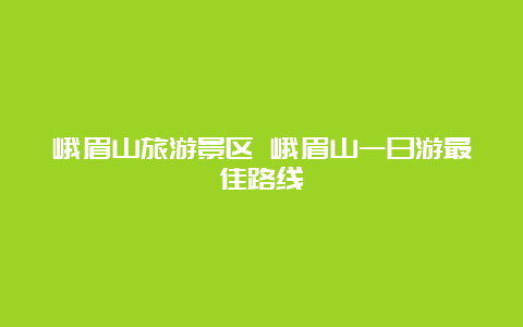 峨眉山旅游景区 峨眉山一日游最佳路线