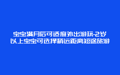 宝宝满月后可适度外出游玩-2岁以上宝宝可选择稍远距离短途旅游