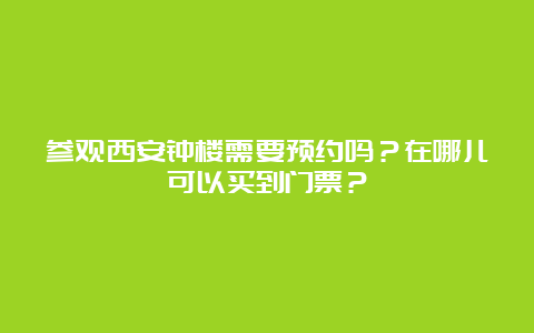 参观西安钟楼需要预约吗？在哪儿可以买到门票？