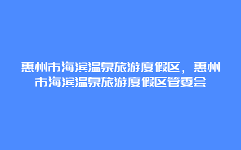 惠州市海滨温泉旅游度假区，惠州市海滨温泉旅游度假区管委会