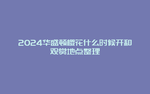 2024华盛顿樱花什么时候开和观赏地点整理