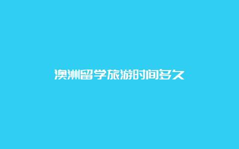 澳洲留学旅游时间多久