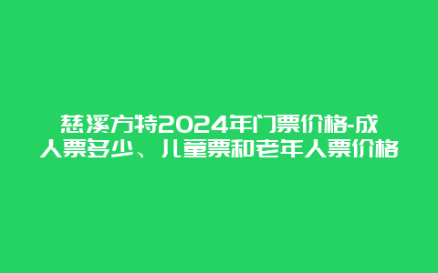 慈溪方特2024年门票价格-成人票多少、儿童票和老年人票价格