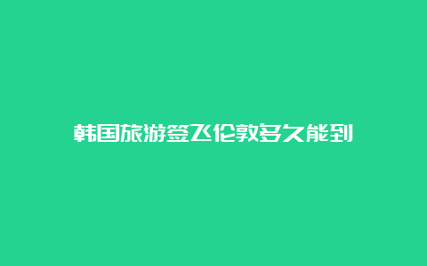 韩国旅游签飞伦敦多久能到