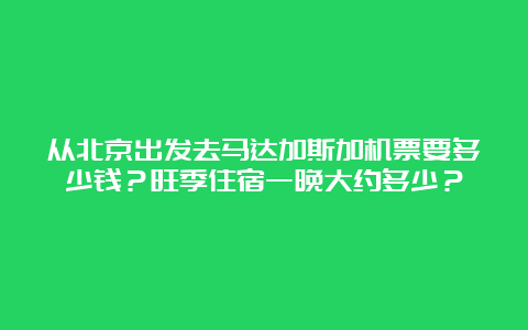 从北京出发去马达加斯加机票要多少钱？旺季住宿一晚大约多少？