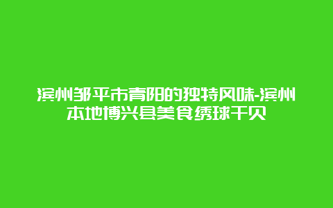 滨州邹平市青阳的独特风味-滨州本地博兴县美食绣球干贝