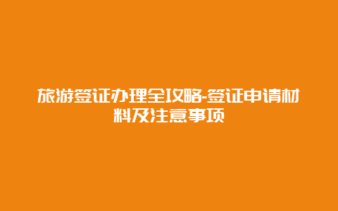 旅游签证办理全攻略-签证申请材料及注意事项