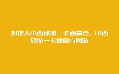 外地人山西旅游一卡通景点，山西旅游一卡通官方网站