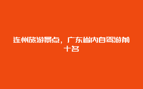 连州旅游景点，广东省内自驾游前十名