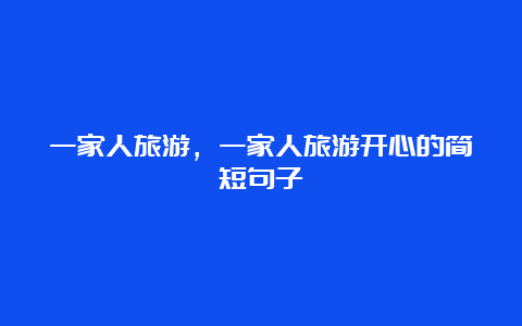 一家人旅游，一家人旅游开心的简短句子