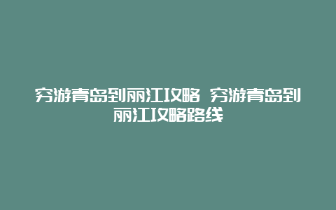 穷游青岛到丽江攻略 穷游青岛到丽江攻略路线