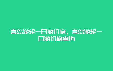 青岛游轮一日游价格，青岛游轮一日游价格查询