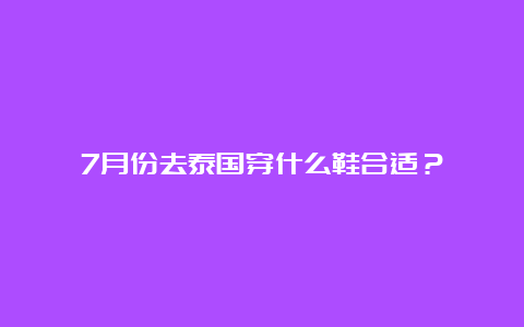 7月份去泰国穿什么鞋合适？