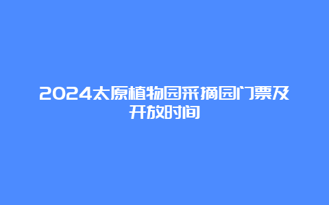 2024太原植物园采摘园门票及开放时间