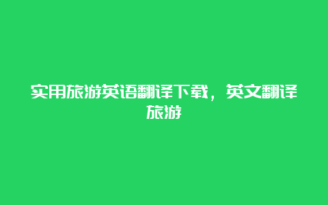 实用旅游英语翻译下载，英文翻译旅游