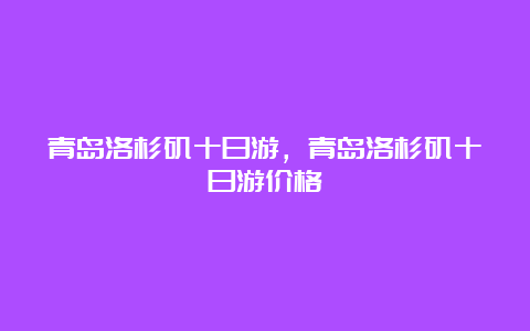 青岛洛杉矶十日游，青岛洛杉矶十日游价格