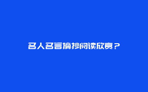 名人名言摘抄阅读欣赏？