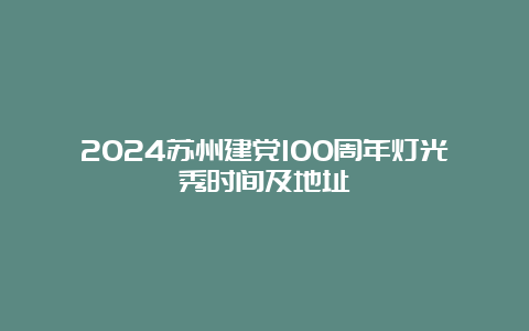 2024苏州建党100周年灯光秀时间及地址