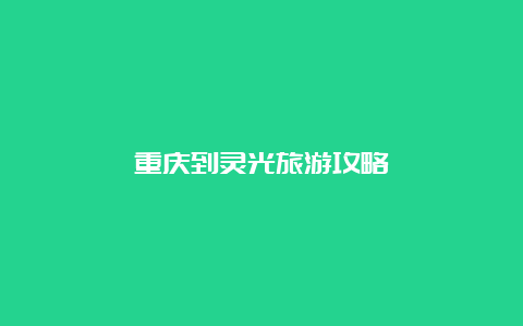 重庆到灵光旅游攻略