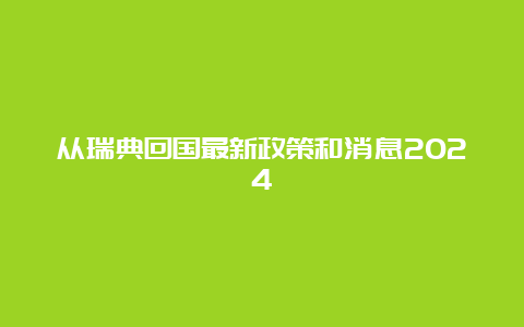 从瑞典回国最新政策和消息2024