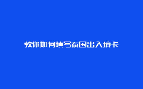 教你如何填写泰国出入境卡